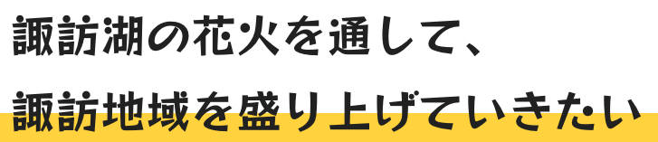 諏訪湖の花火を通して、諏訪地域を盛り上げていきたい